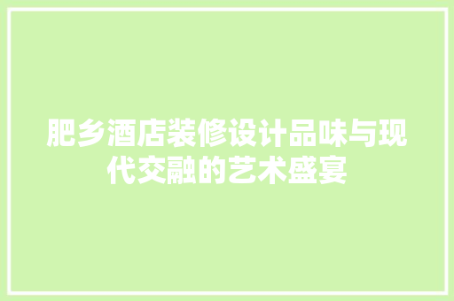 肥乡酒店装修设计品味与现代交融的艺术盛宴