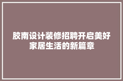 胶南设计装修招聘开启美好家居生活的新篇章