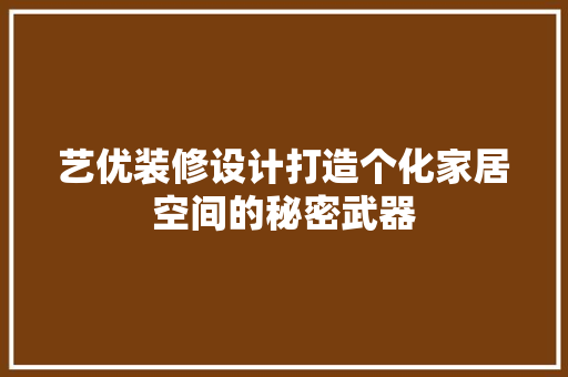 艺优装修设计打造个化家居空间的秘密武器