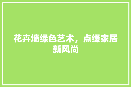 花卉墙绿色艺术，点缀家居新风尚