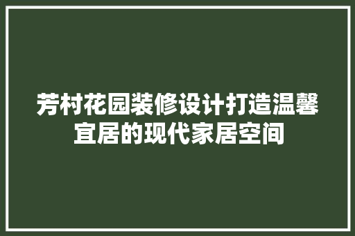 芳村花园装修设计打造温馨宜居的现代家居空间