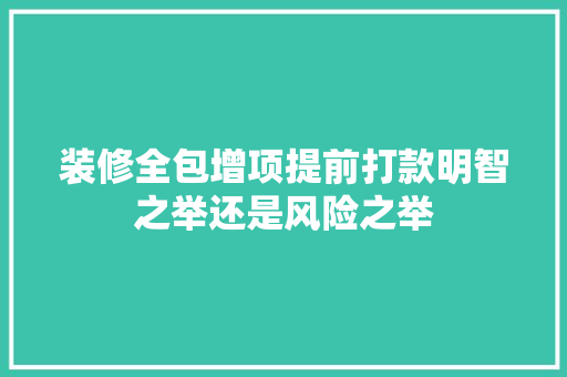 装修全包增项提前打款明智之举还是风险之举
