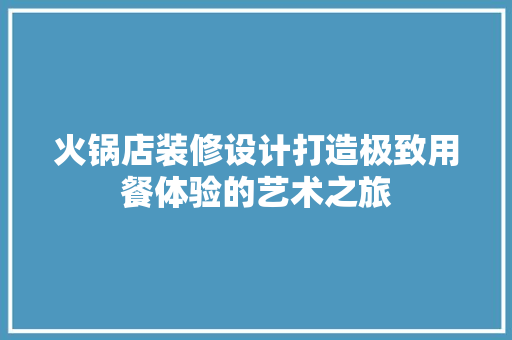 火锅店装修设计打造极致用餐体验的艺术之旅
