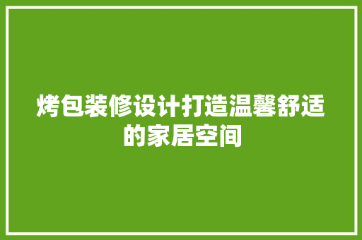 烤包装修设计打造温馨舒适的家居空间  第1张