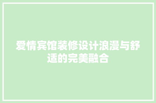 爱情宾馆装修设计浪漫与舒适的完美融合  第1张