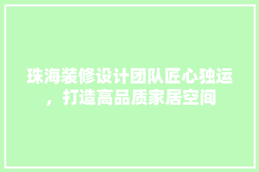 珠海装修设计团队匠心独运，打造高品质家居空间