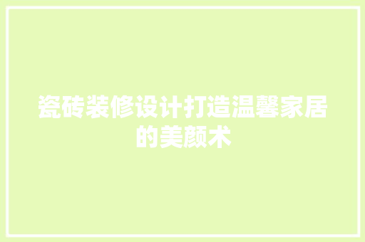 瓷砖装修设计打造温馨家居的美颜术