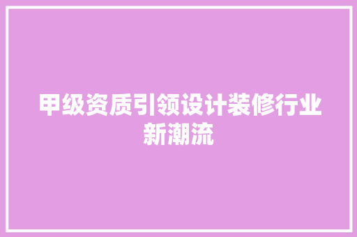 甲级资质引领设计装修行业新潮流  第1张