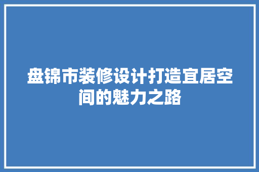 盘锦市装修设计打造宜居空间的魅力之路