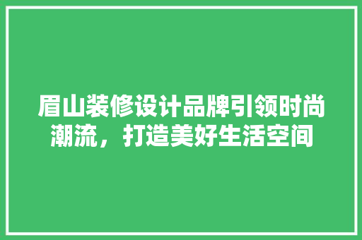 眉山装修设计品牌引领时尚潮流，打造美好生活空间