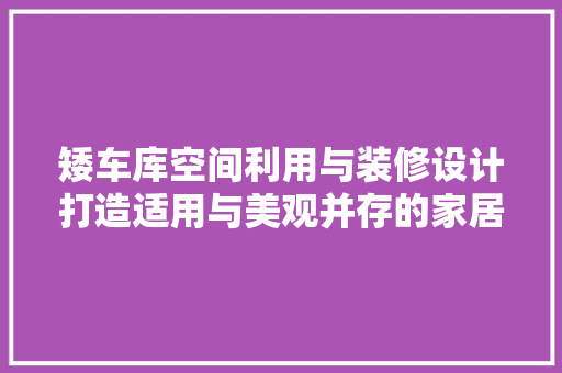 矮车库空间利用与装修设计打造适用与美观并存的家居空间
