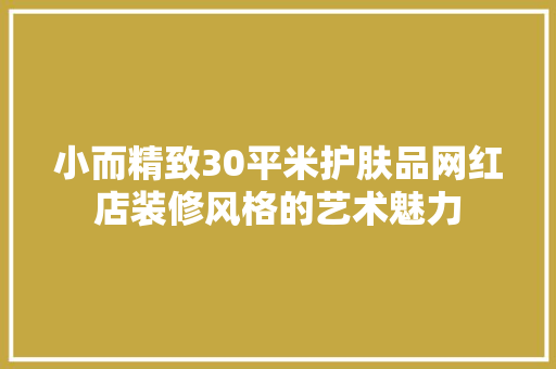 小而精致30平米护肤品网红店装修风格的艺术魅力