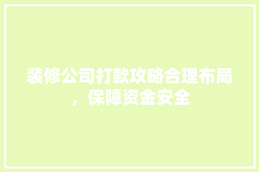 装修公司打款攻略合理布局，保障资金安全