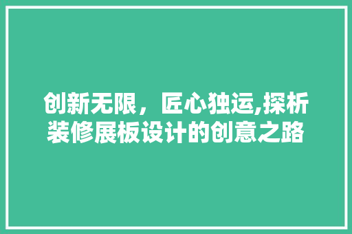 创新无限，匠心独运,探析装修展板设计的创意之路