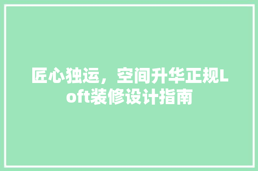 匠心独运，空间升华正规Loft装修设计指南