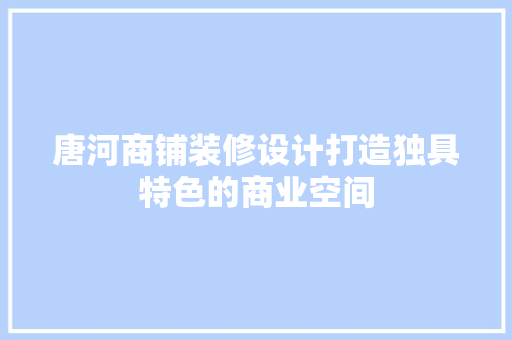 唐河商铺装修设计打造独具特色的商业空间