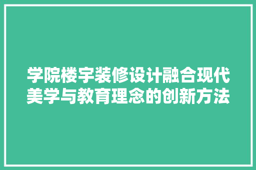 学院楼宇装修设计融合现代美学与教育理念的创新方法