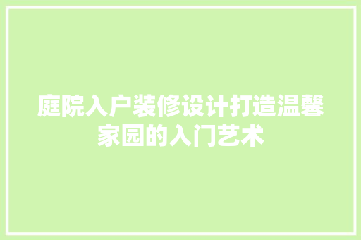 庭院入户装修设计打造温馨家园的入门艺术