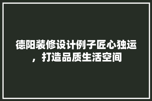 德阳装修设计例子匠心独运，打造品质生活空间