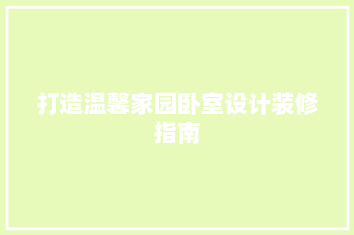 打造温馨家园卧室设计装修指南