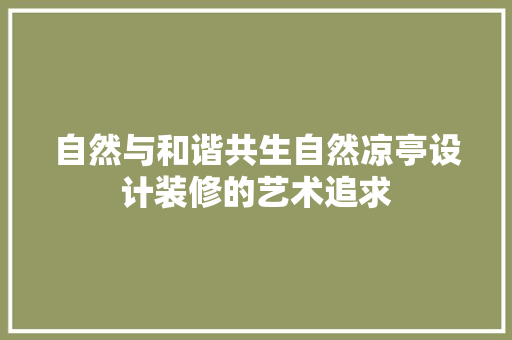 自然与和谐共生自然凉亭设计装修的艺术追求  第1张