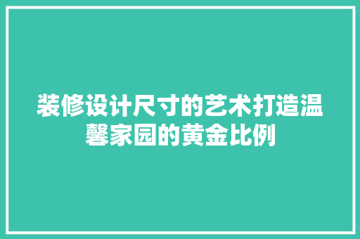 装修设计尺寸的艺术打造温馨家园的黄金比例