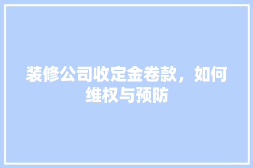 装修公司收定金卷款，如何维权与预防