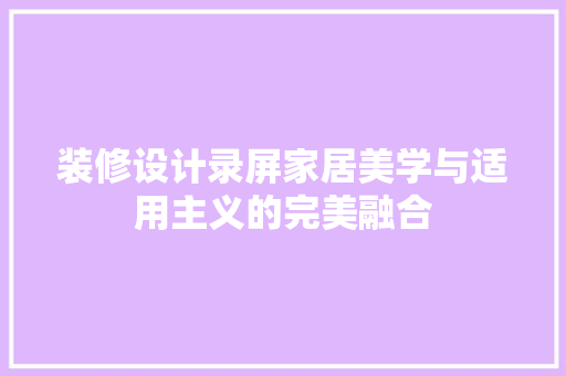 装修设计录屏家居美学与适用主义的完美融合