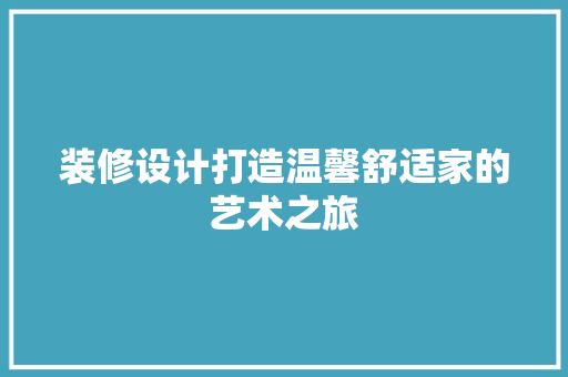 装修设计打造温馨舒适家的艺术之旅