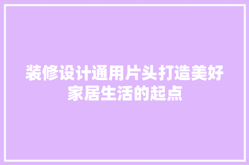 装修设计通用片头打造美好家居生活的起点  第1张