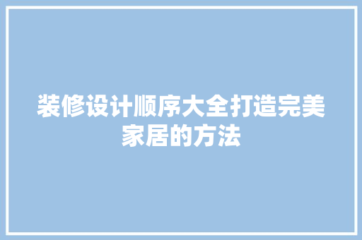 装修设计顺序大全打造完美家居的方法