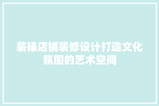 装裱店铺装修设计打造文化氛围的艺术空间