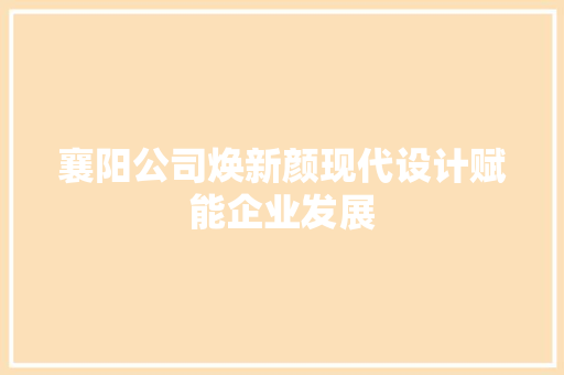 襄阳公司焕新颜现代设计赋能企业发展