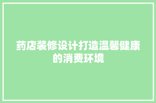 药店装修设计打造温馨健康的消费环境
