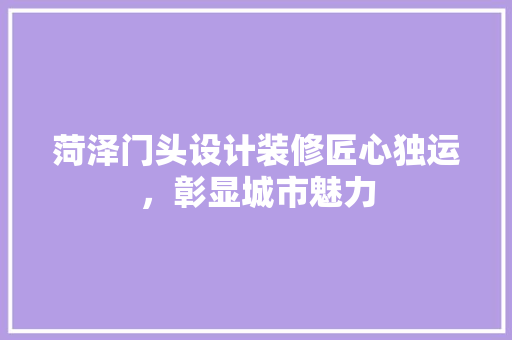 菏泽门头设计装修匠心独运，彰显城市魅力
