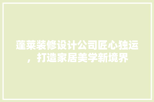蓬莱装修设计公司匠心独运，打造家居美学新境界