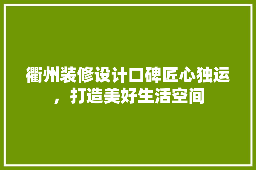 衢州装修设计口碑匠心独运，打造美好生活空间