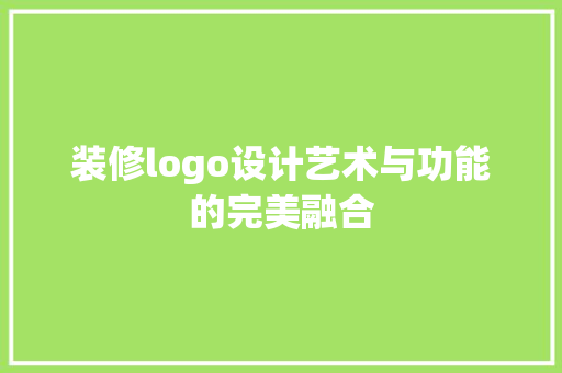 装修logo设计艺术与功能的完美融合