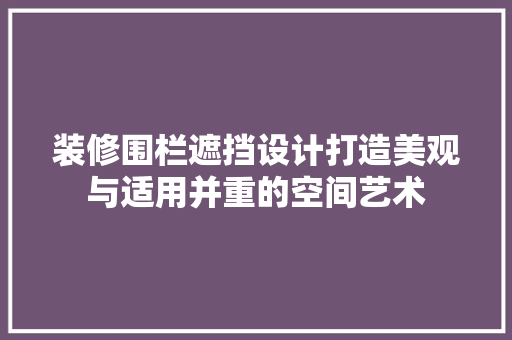 装修围栏遮挡设计打造美观与适用并重的空间艺术