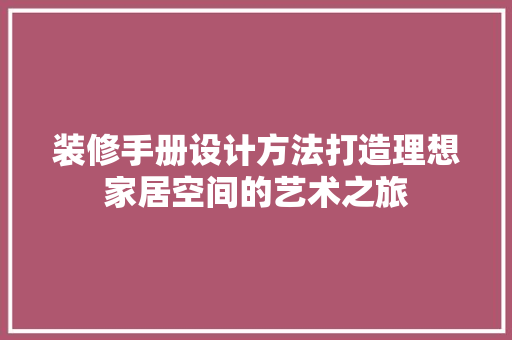 装修手册设计方法打造理想家居空间的艺术之旅