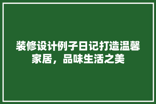 装修设计例子日记打造温馨家居，品味生活之美
