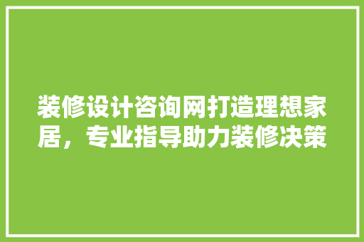 装修设计咨询网打造理想家居，专业指导助力装修决策
