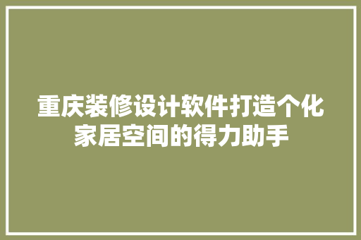 重庆装修设计软件打造个化家居空间的得力助手