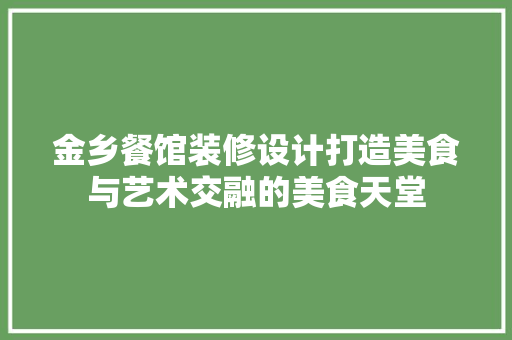 金乡餐馆装修设计打造美食与艺术交融的美食天堂