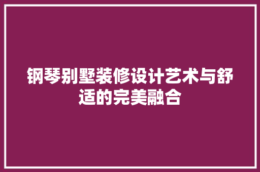 钢琴别墅装修设计艺术与舒适的完美融合