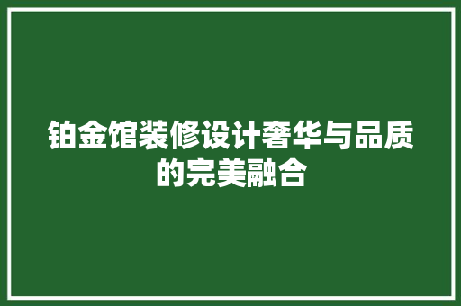铂金馆装修设计奢华与品质的完美融合