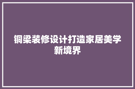 铜梁装修设计打造家居美学新境界