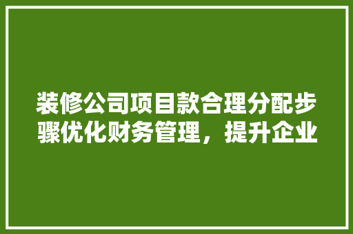 装修公司项目款合理分配步骤优化财务管理，提升企业竞争力
