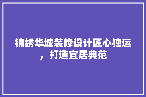 锦绣华城装修设计匠心独运，打造宜居典范