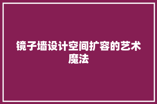镜子墙设计空间扩容的艺术魔法